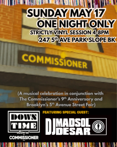 DownTime Brooklyn & Special guest DJ Madsol Desar spinning all vinyl set at Commissioner Brooklyn 9th Anniversary & Brooklyn 5th Avenue Street Fair.  May 17th between 4-8PM. Read below for more.